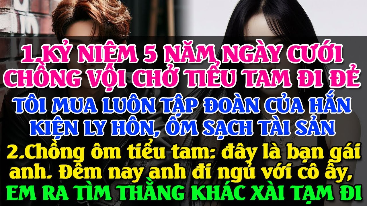 KỶ NIỆM 5 NĂM NGÀY CƯỚI, CHỒNG VỌI CHỞ TIỂU TAM ĐI ĐẺ - TA MUA LUÔN TẬP ĐOÀN CỦA HẮN LY HÔN