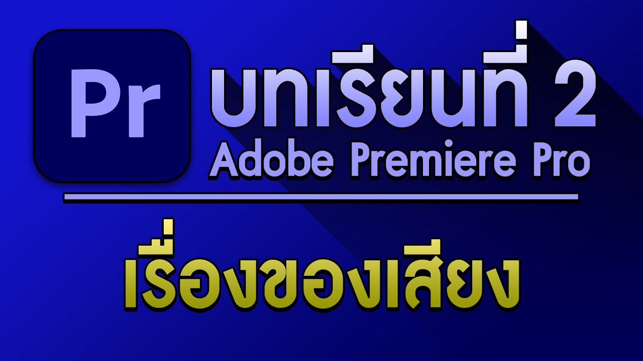 จัดการเสียง ในโปรแกรม Premiere Pro | บทเรียนที่2 เสียง