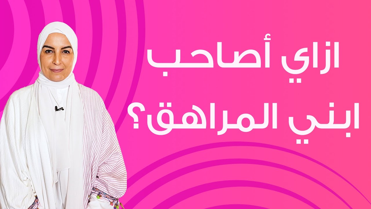 ازاي أصاحب ابني المراهق؟