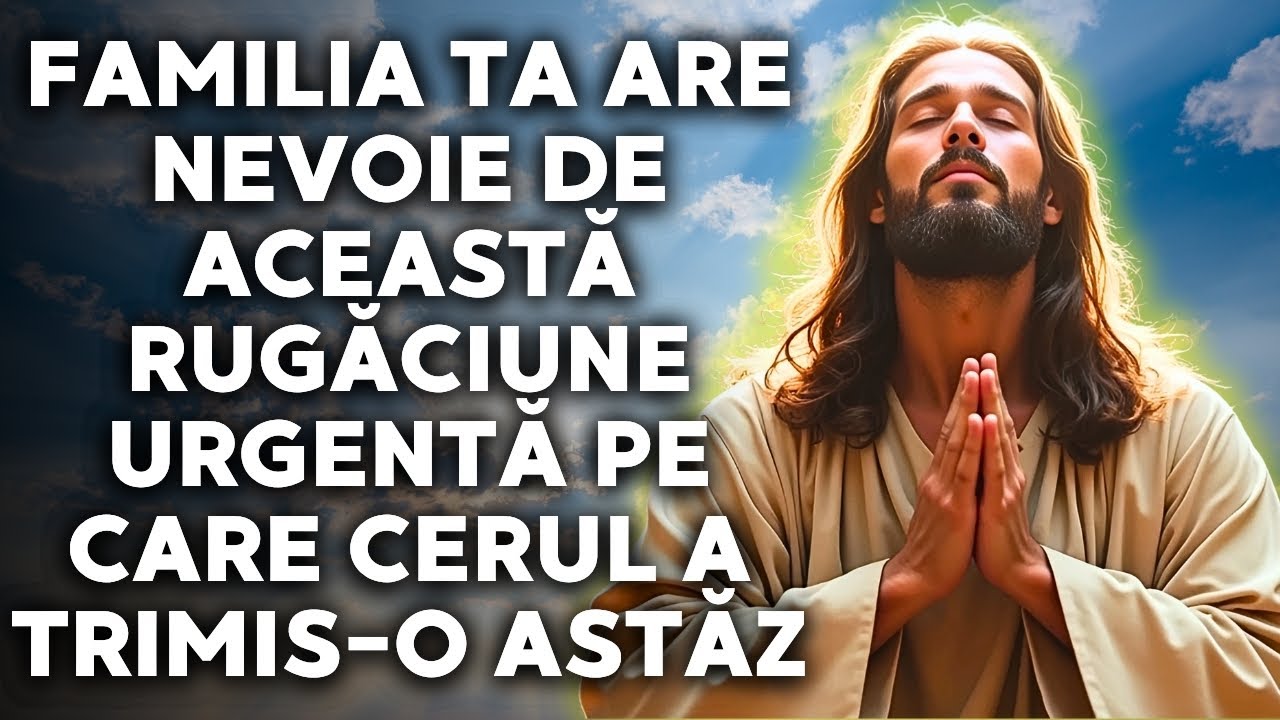 Familia ta are nevoie de această rugăciune urgentă pe care cerul a trimis o astăzi