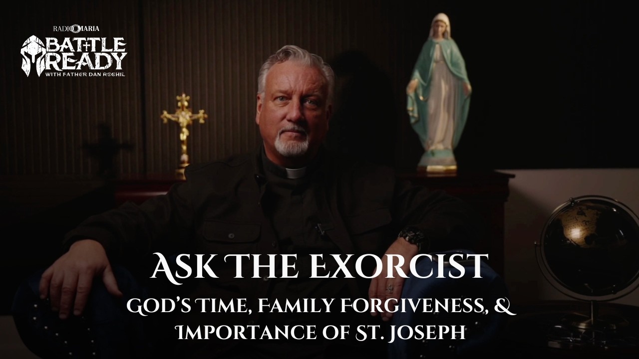 Ask the Exorcist: God’s Time, Family Forgiveness, & Importance of St. Joseph