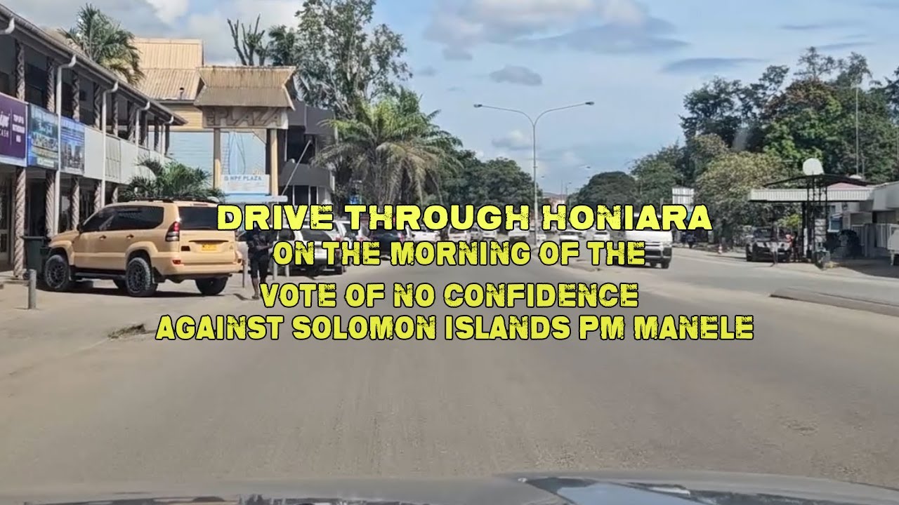DRIVE THROUGH HONIARA ON THE MORNING OF THE MOTION OF NO CONFIDENCE