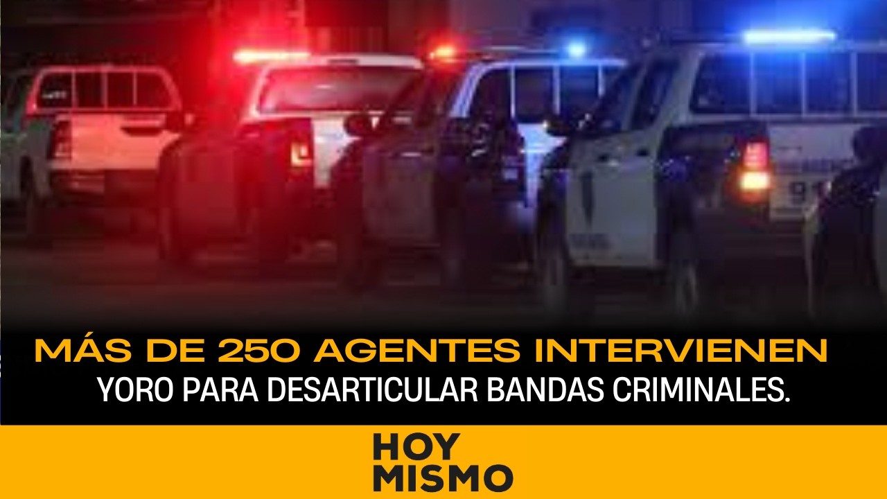 ¡DESPLIEGUE TOTAL! Más de 250 agentes intervienen Yoro para desarticular bandas criminales.