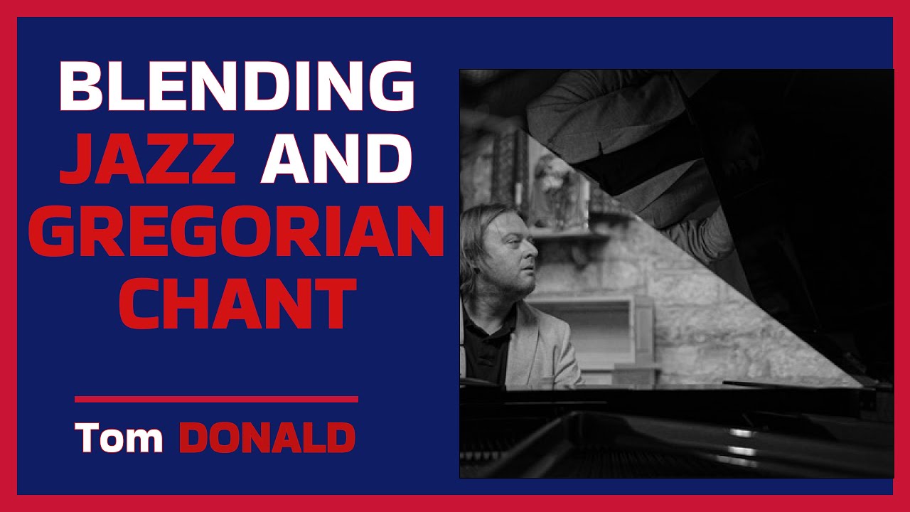 PIANIST and COMPOSER TOM DONALD: how to blend Jazz and Gregorian Chant.