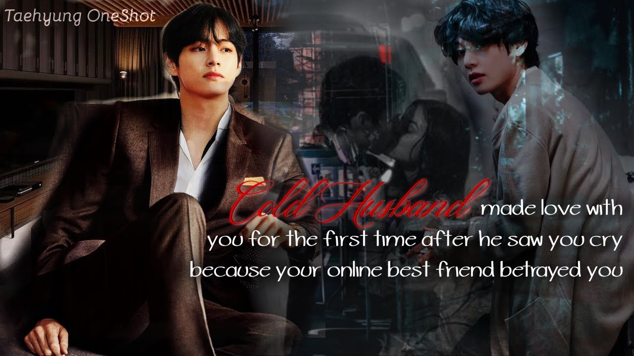 [Taehyung ff]Cold CEO Husband made love with U for the first time after he saw U cry due to Ur bff
