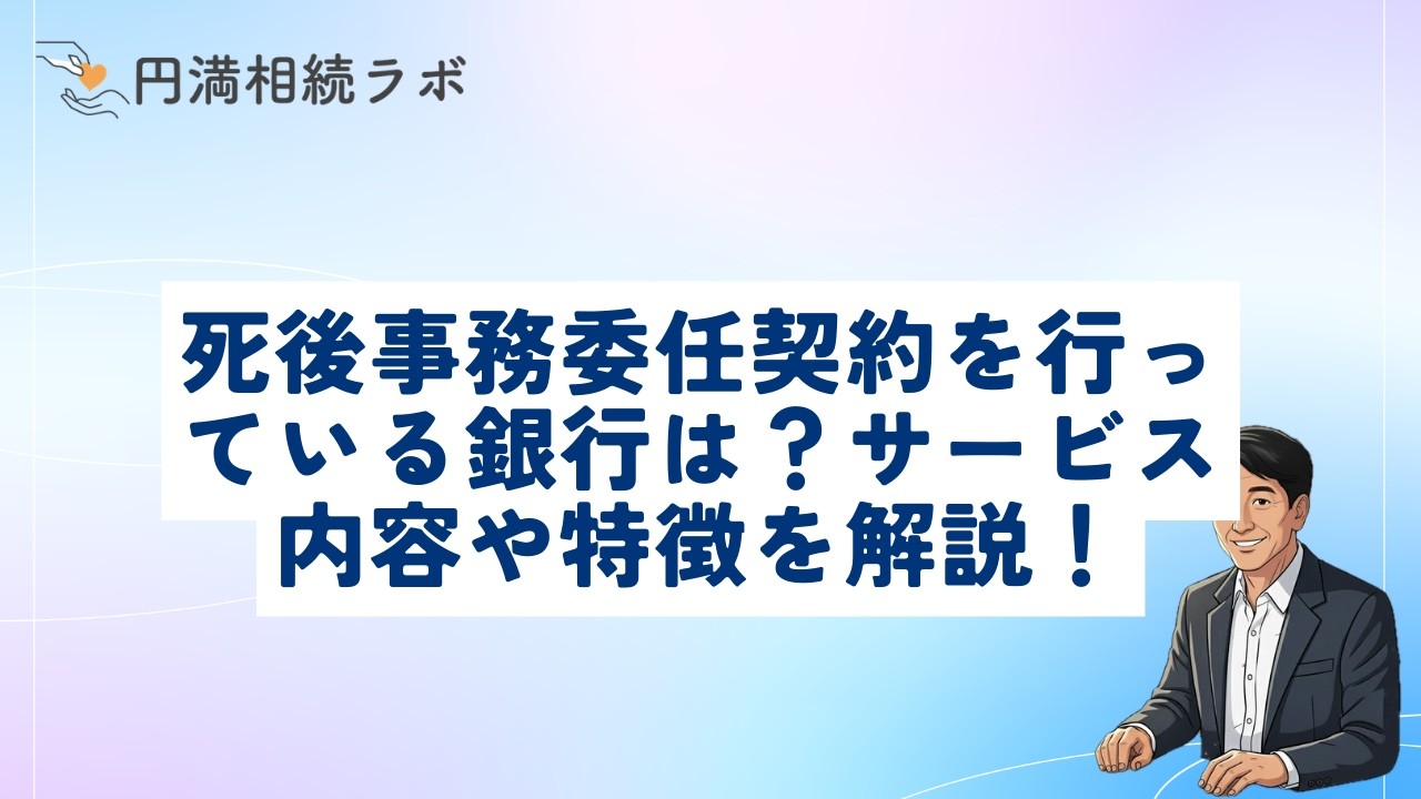 死後事務委任契約を行っている銀行は？サービス内容や特徴を解説！