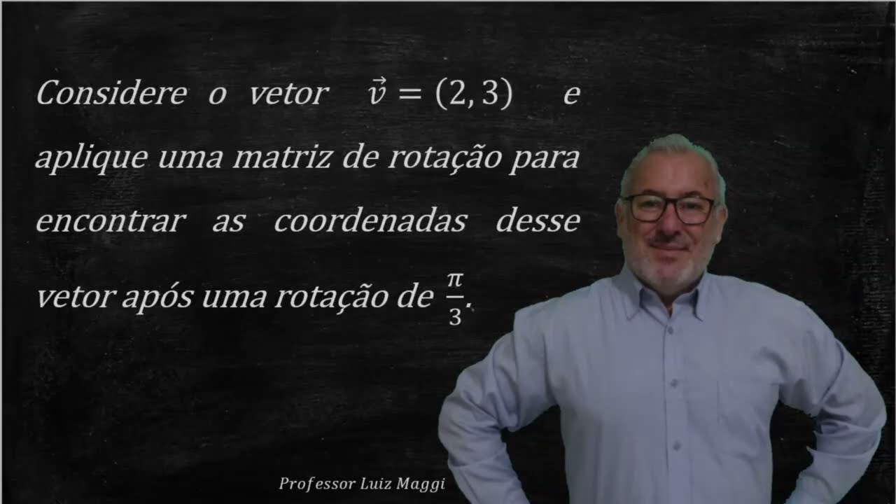 EXEMPLO DE APLICAÇÃO DE UMA MATRIZ DE ROTAÇÃO EM UM VETOR E DETERMINAÇÃO DE SUAS NOVAS COORDENADAS
