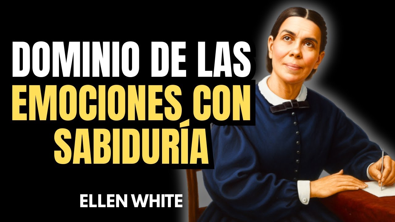 LA ARTE DE CONTROLAR TUS EMOCIONES CÓMO LAS ENSEÑANZAS DE ELLEN WHITE TRANSFORMAN TU VIDA