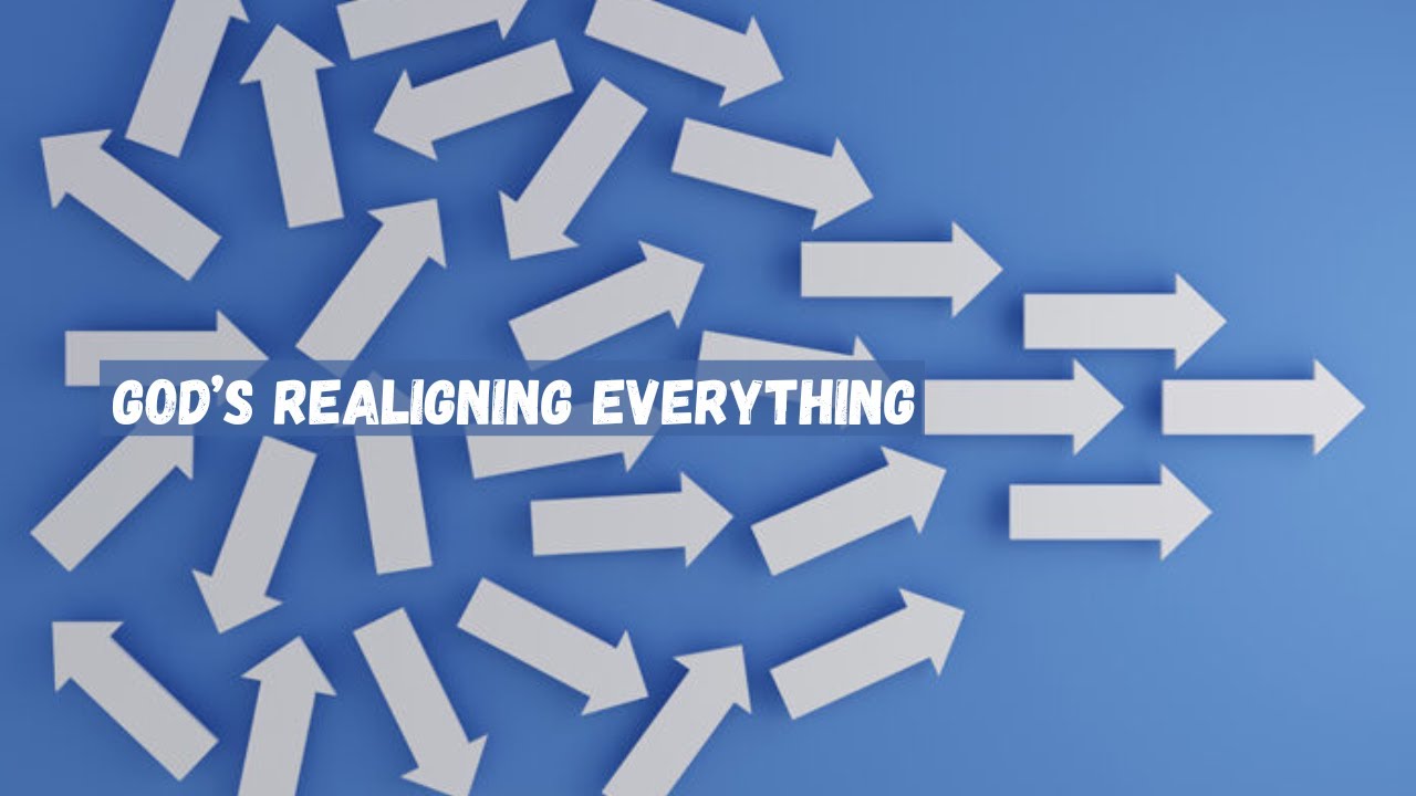 God's Realigning Everything