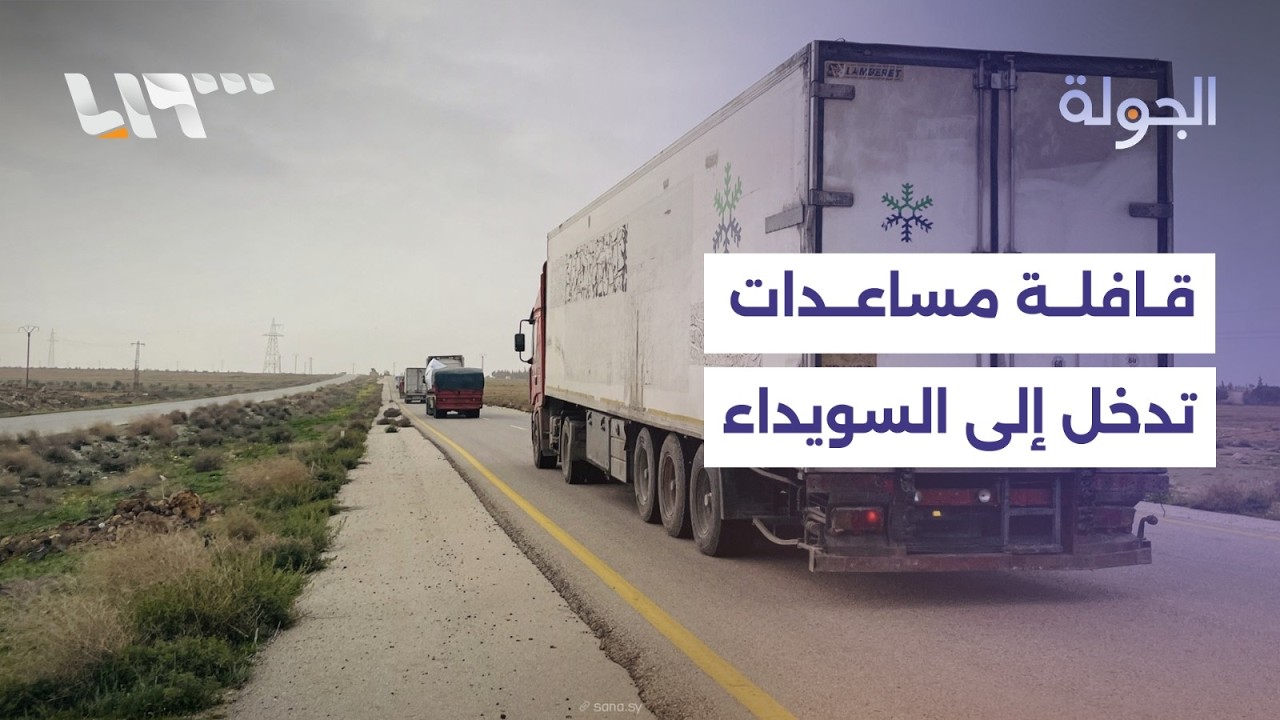 قافلة مساعدات تدخل إلى السويداء.. ووزير الطاقة يعد بحل أزمة الغاز خلال ساعات