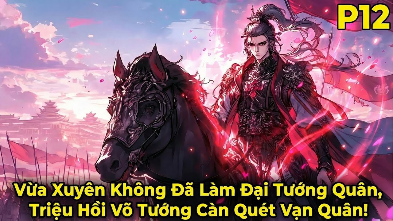 CỬU CỬU QUY NHẤT | P12 Vừa Xuyên Không Đã Làm Đại Tướng Quân, Triệu Hồi Võ Tướng Càn Quét Vạn Quân!