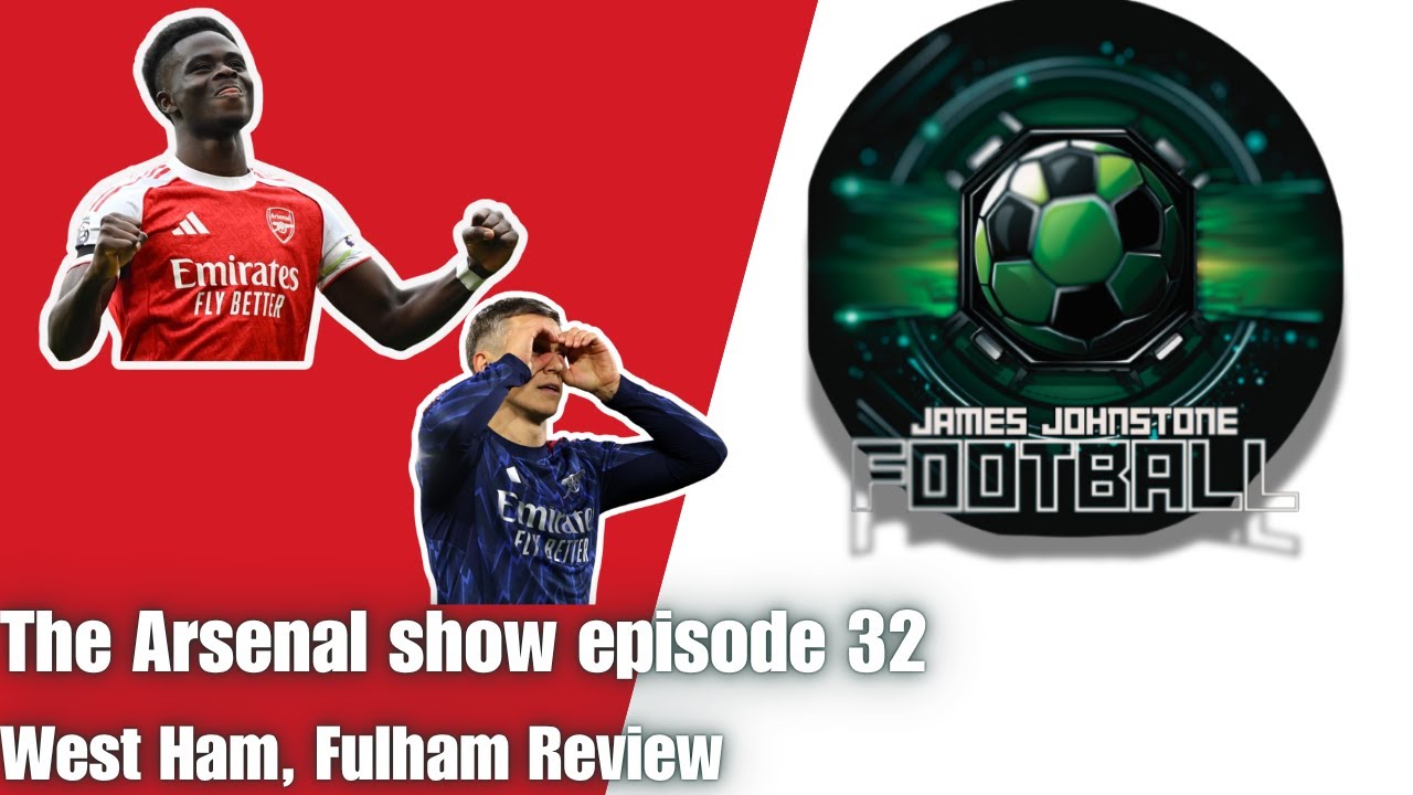 The Arsenal Show Episode 32 West Ham, Fulham Review