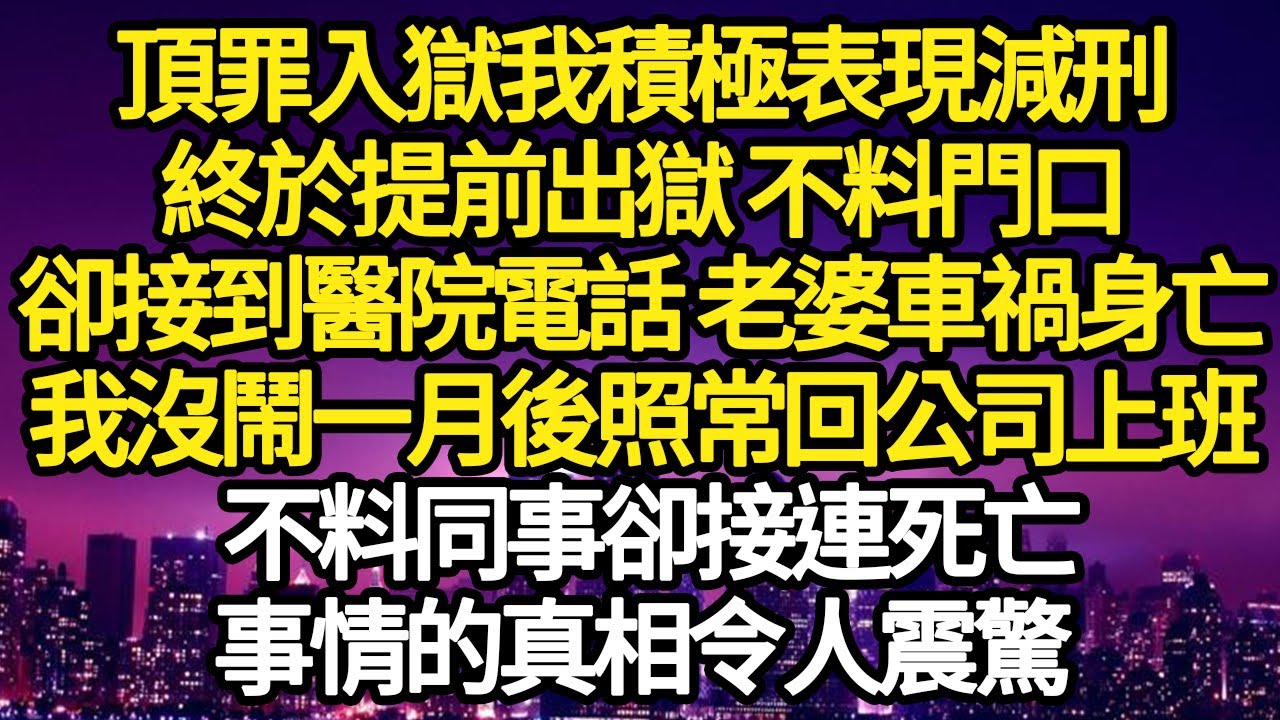頂罪入獄我積極表現減刑，終於提前出獄 不料門口，卻接到醫院電話 老婆車禍身亡，我沒鬧一月後照常回公司上班，不料同事卻接連死亡，事情的真相令人震驚#故事#悬疑#人性#刑事#人生故事#生活哲學#為人哲學