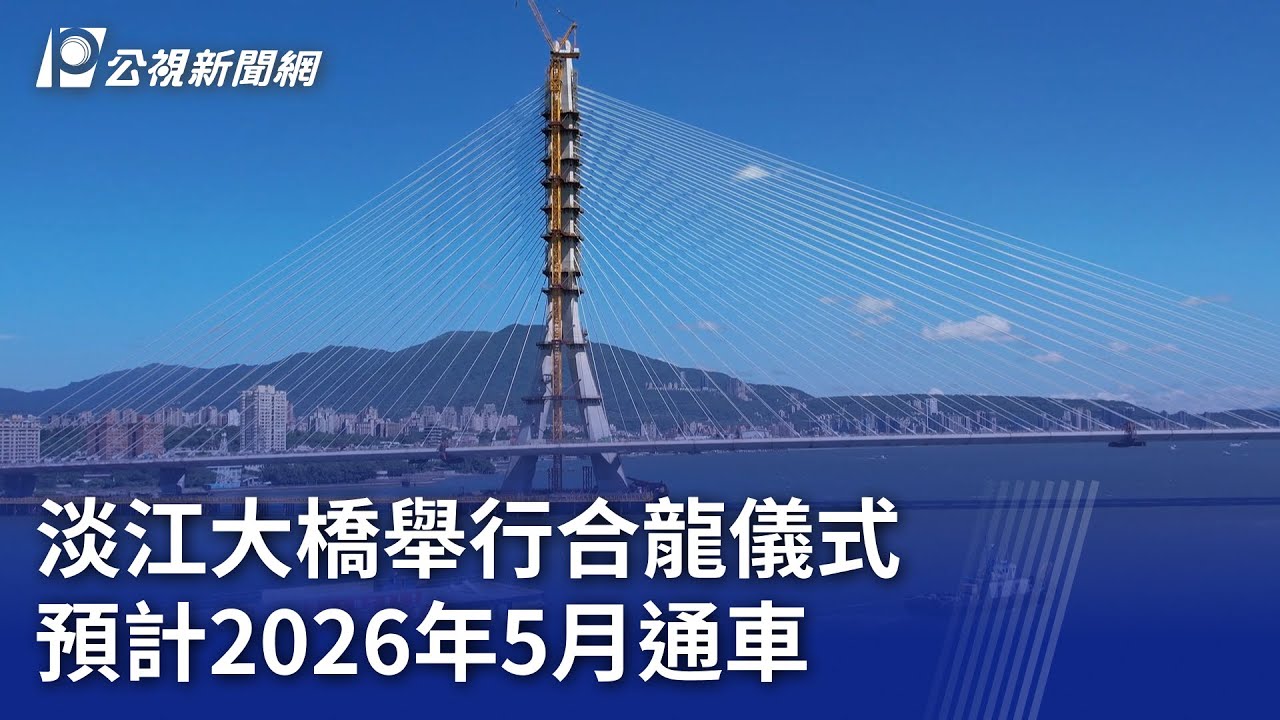 淡江大橋舉行合龍儀式 預計2026年5月通車 ｜20250916 公視晚間新聞