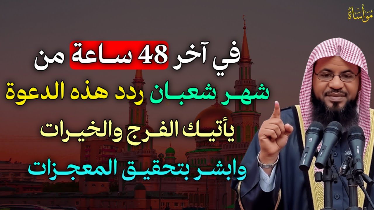 في آخر 48 ساعة من شهر شعبان ردد هذه الدعوة يأتيك الفرج والخيرات وابشر بتحقيق المعجزات..