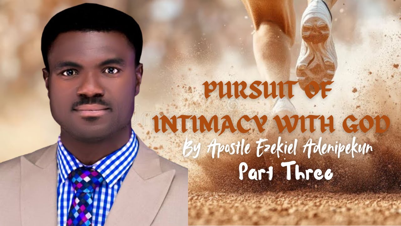 PURSUIT OF INTIMACY WITH GOD (Part Three) Apostle Ezekiel Adenipekun      