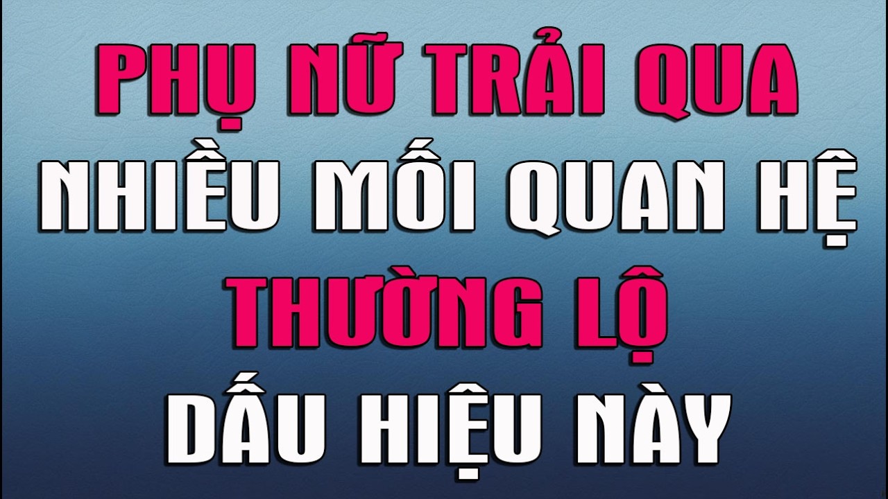 PHỤ NỮ TỪNG TRẢI QUA NHIỀU MỐI QUAN HỆ THƯỜNG LỘ DẤU HIỆU NÀY