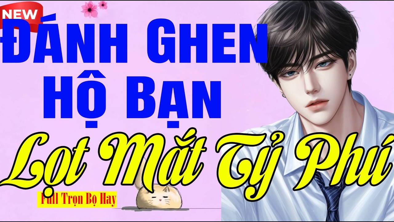 Đọc Truyện Ngôn Tình - ĐÁNH GHEN HỘ BẠN LỌT MẮT TỶ PHÚ - Giọng Hay Vừa Nghe Đã Ngủ