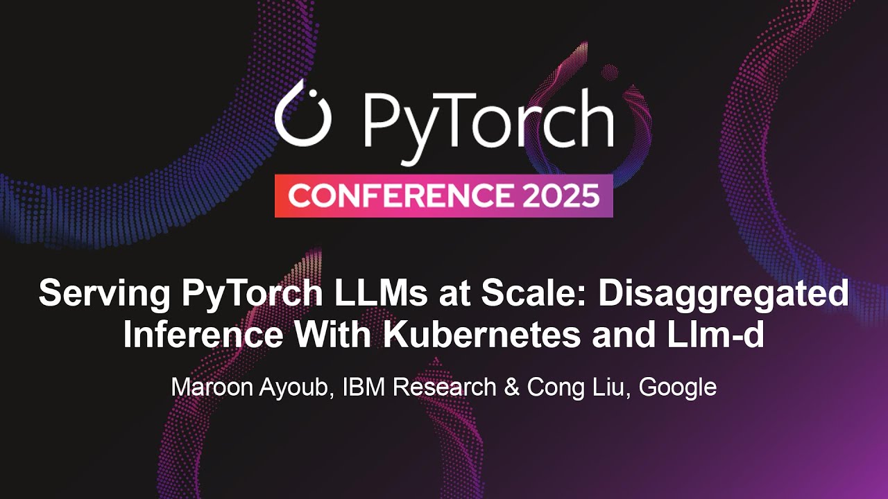 Serving PyTorch LLMs at Scale: Disaggregated Inference With Kubernetes and Llm-d - M. Ayoub & C. Liu