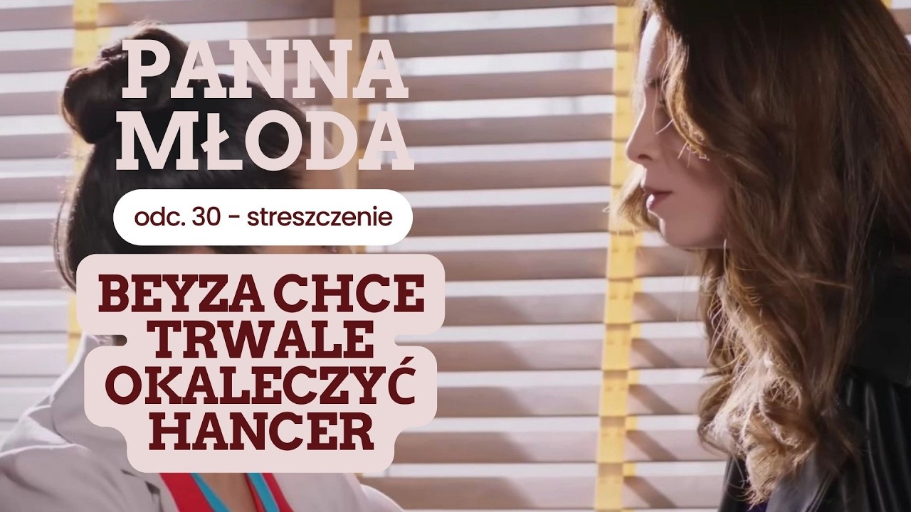 Panna młoda 30 odc. - streszczenie. Beyza chce trwale okaleczyć Hancer
