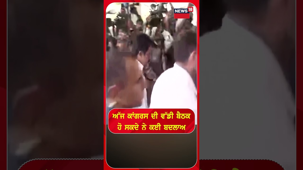 ਅੱਜ ਕਾਂਗਰਸ ਦੀ ਵੱਡੀ ਬੈਠਕ, ਹੋ ਸਕਦੇ ਨੇ ਕਈ ਬਦਲਾਅ | Shorts | N18S