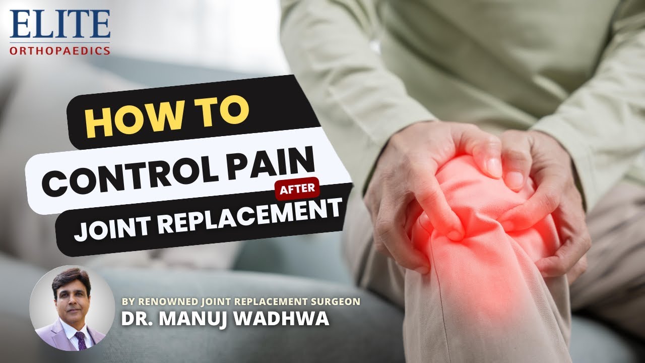 How to control pain after Joint Replacement - Dr. Manuj Wadhwa - Renowned Joint Replacement Surgeon