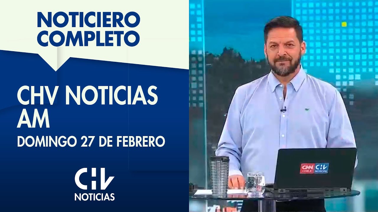 NOTICIERO COMPLETO | CHV Noticias AM: Domingo 27 de febrero de 2022