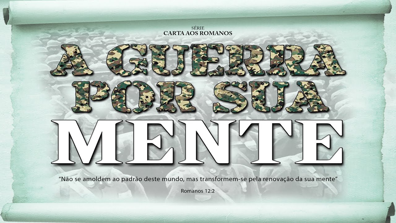 A GUERRA POR SUA MENTE - Série em Romanos (Rm 12:1-2)