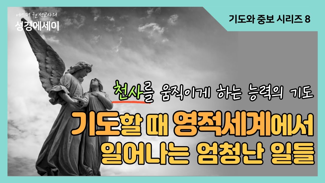[에스더권 선교사의 성경에세이] 우리가 기도할 때 영적세계에서 일어나는 엄청나고 놀라운 일들! 천사를 움직이게 하는 능력의 기도, 천사에 대한 모든 것! I (기도와 중보 8)