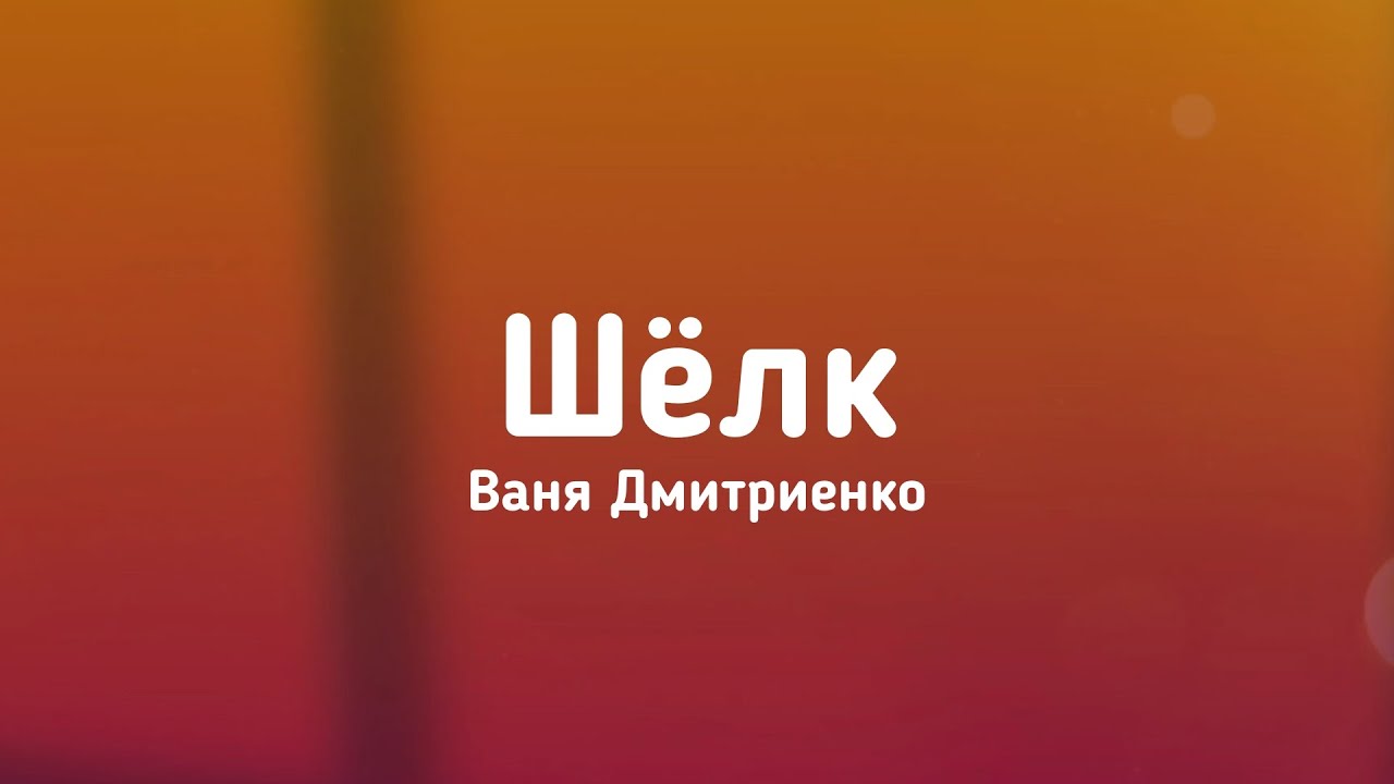 Ваня Дмитриенко - Шёлк // #Текст