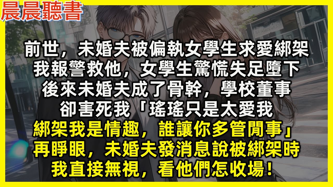 【重生爽文】再睜眼，未婚夫發消息說被綁架時，我直接無視，看他們怎收場。前世，未婚夫被偏執女學生求愛綁架，我報警後女學生驚慌失足墮下，未婚夫卻害死我「瑤瑤只是太愛我，綁架我是情趣」