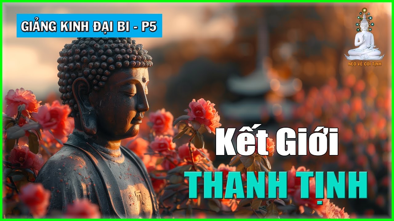 Kết Giới Thanh Tịnh và Thực Hành Pháp | Giảng Kinh Đại Bi Tâm Đà La Ni – phần 5