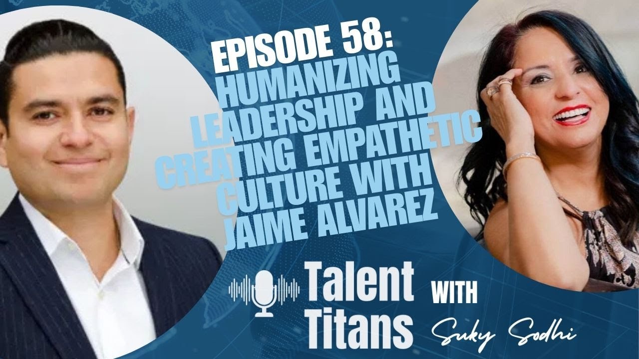 Humanizing Leadership and Creating Empathetic Culture In The Workplace with Jaime Alvarez