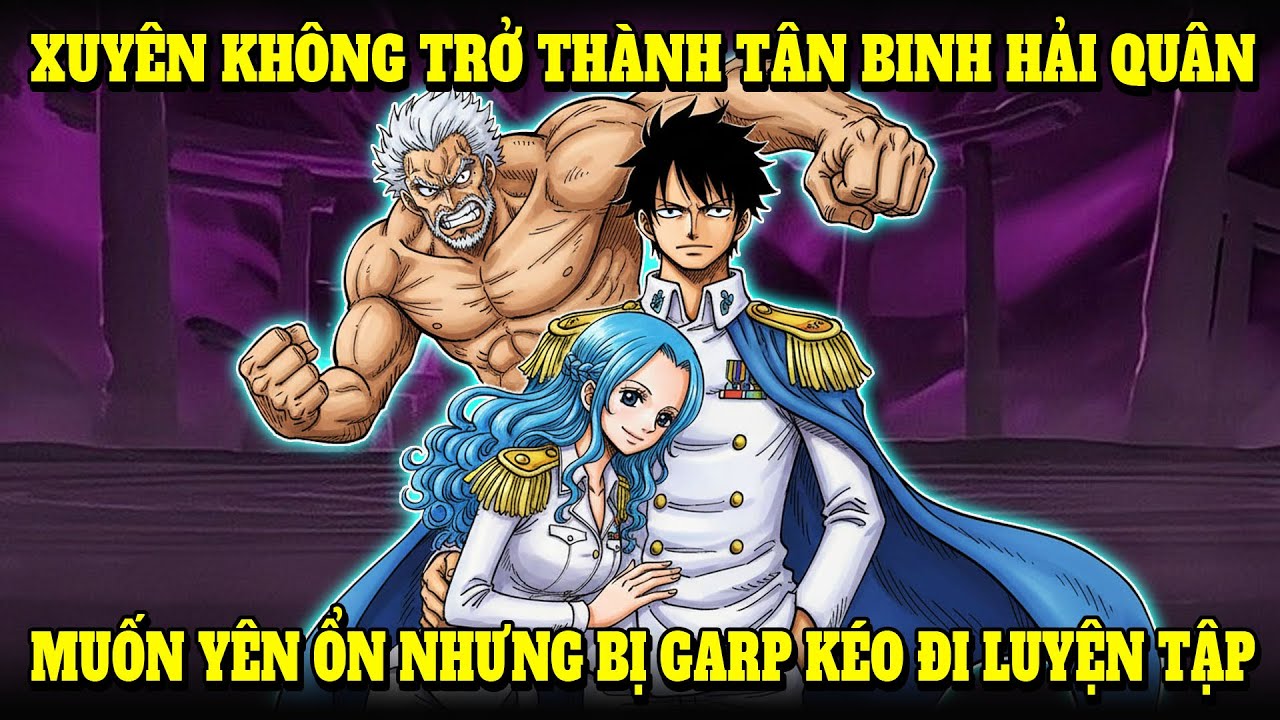 XUYÊN KHÔNG VÀO THẾ GIỚI HẢI TẶC, TRỞ THÀNH MỘT TÂN BINH HẢI QUÂN, BỊ GARP KÉO ĐI LUYỆN TẬP