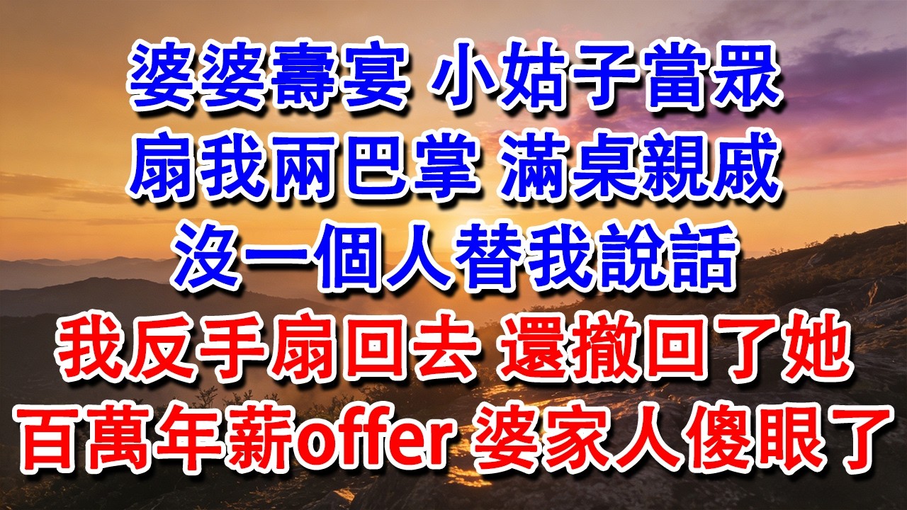 【優秀爽文】婆婆壽宴，小姑子當眾扇我兩巴掌，滿桌親戚沒一個人替我說話。我反手扇回去，還撤回了她百萬年薪offer，婆家眾人傻眼了！#婆媳 #家庭 #情感故事 #為人處世 #婚姻 #故事 #情感