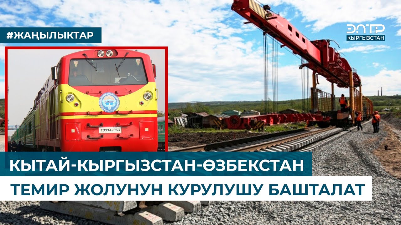 КЫТАЙ-КЫРГЫЗСТАН-ӨЗБЕКСТАН ТЕМИР ЖОЛУНУН КУРУЛУШУ БАШТАЛАТ
