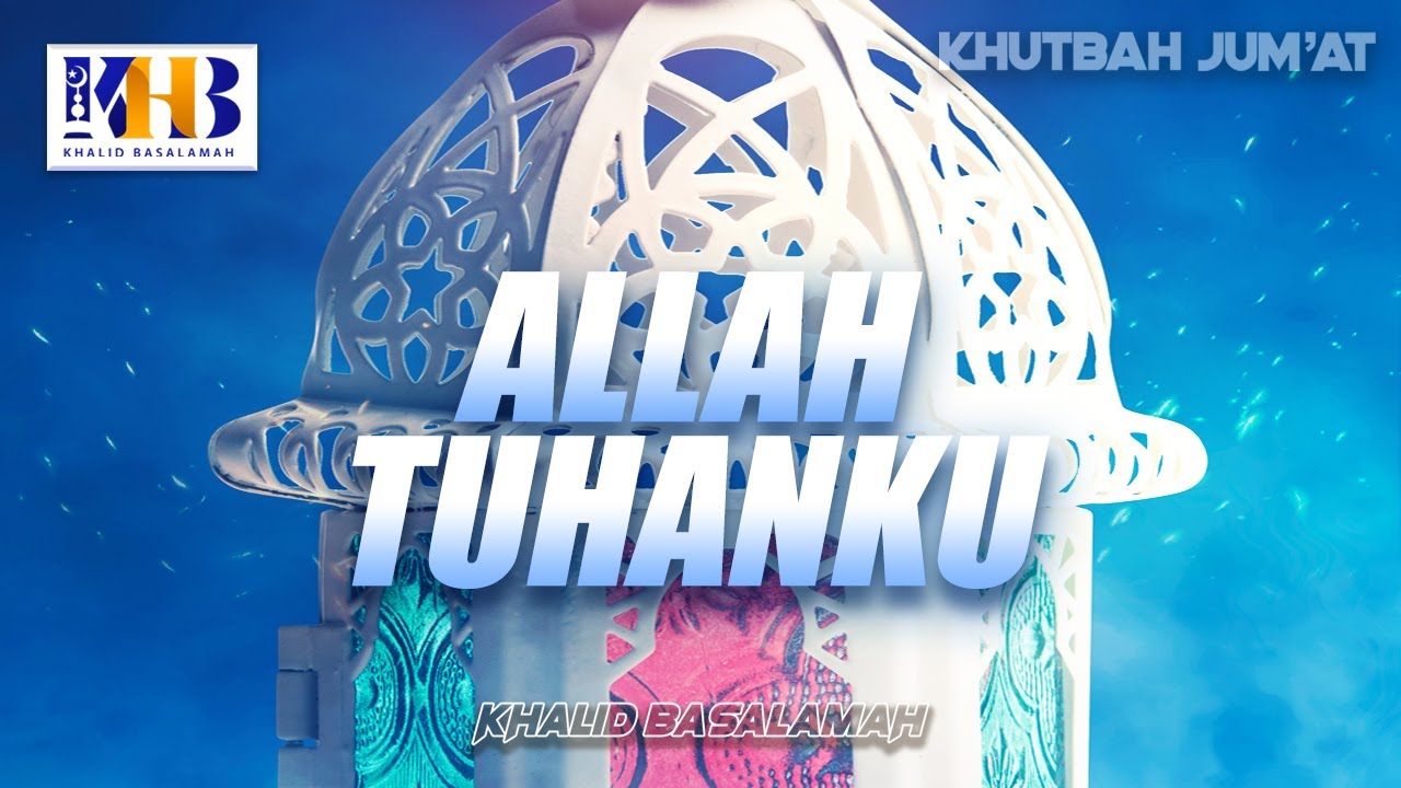 Khutbah Jum'at: Allah Tuhanku - Khalid Basalamah