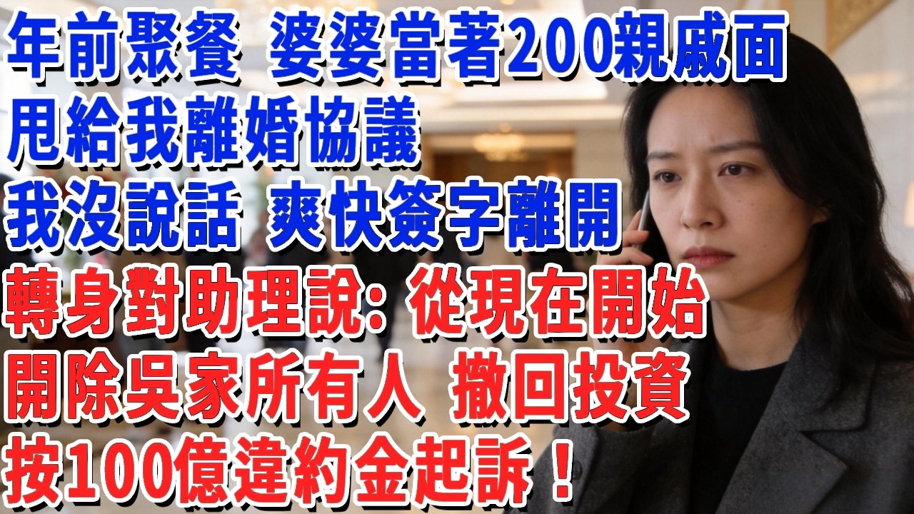 年前聚餐 婆婆當著200親戚面，甩給我離婚協議，我沒說話 爽快簽字離開，轉身對助理說：從現在開始，開除吳家所有人 撤回投資，按100億違約金起訴！#小娟講故事 #情感故事 #老年生活