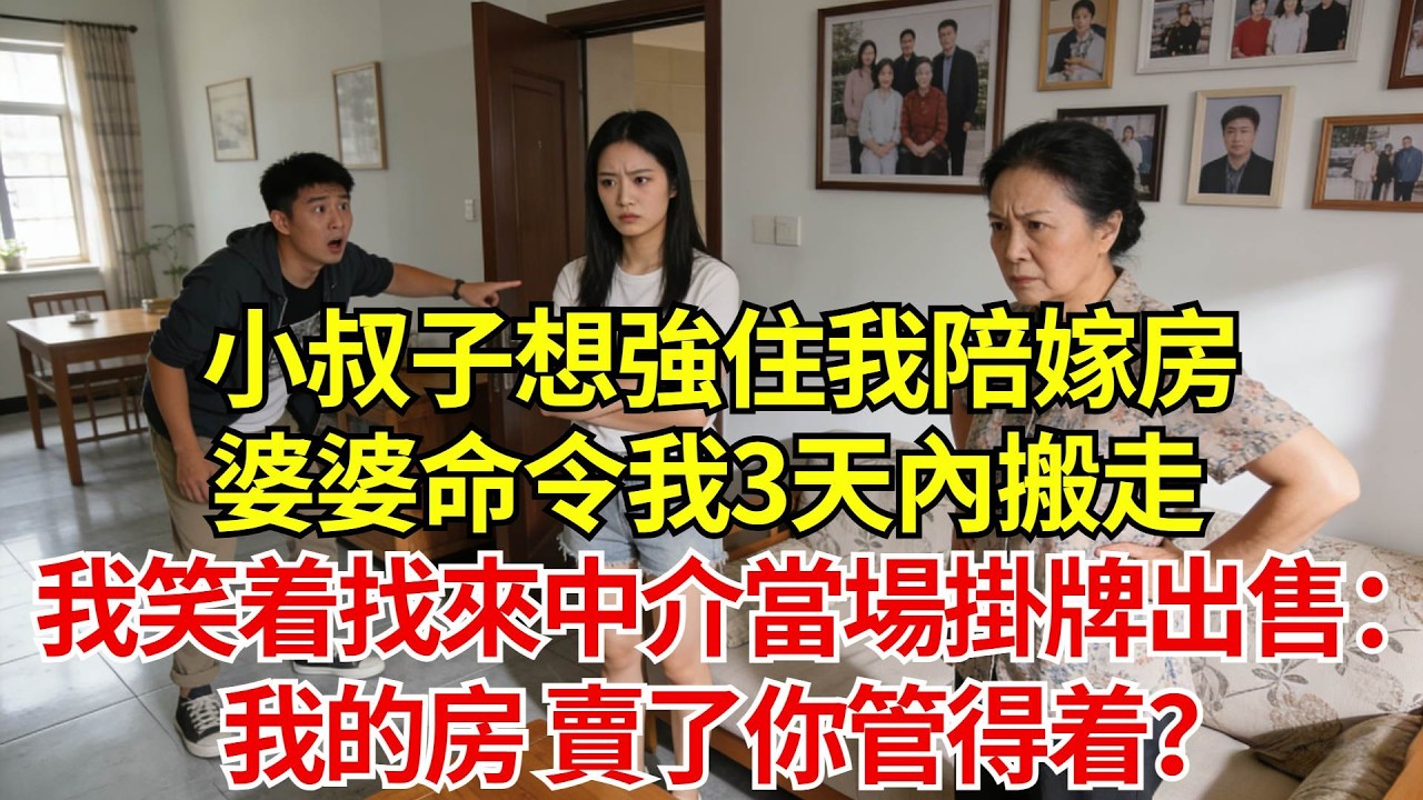 小叔子想強住我陪嫁房，婆婆命令我三天內搬走，我笑着找來中介當場掛牌出售，婆婆傻眼：你憑什麼賣？我：我的房，賣了你管得着？#婚姻#爽文#情感故事#女性逆襲#深夜故事