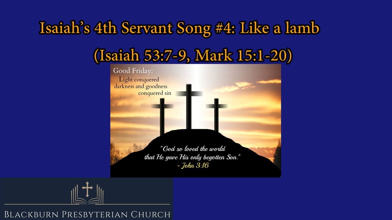Isaiah’s 4th Servant Song #4:Like a Lamb (Isaiah 53:7-9, Mark 15:1-20) Good Friday