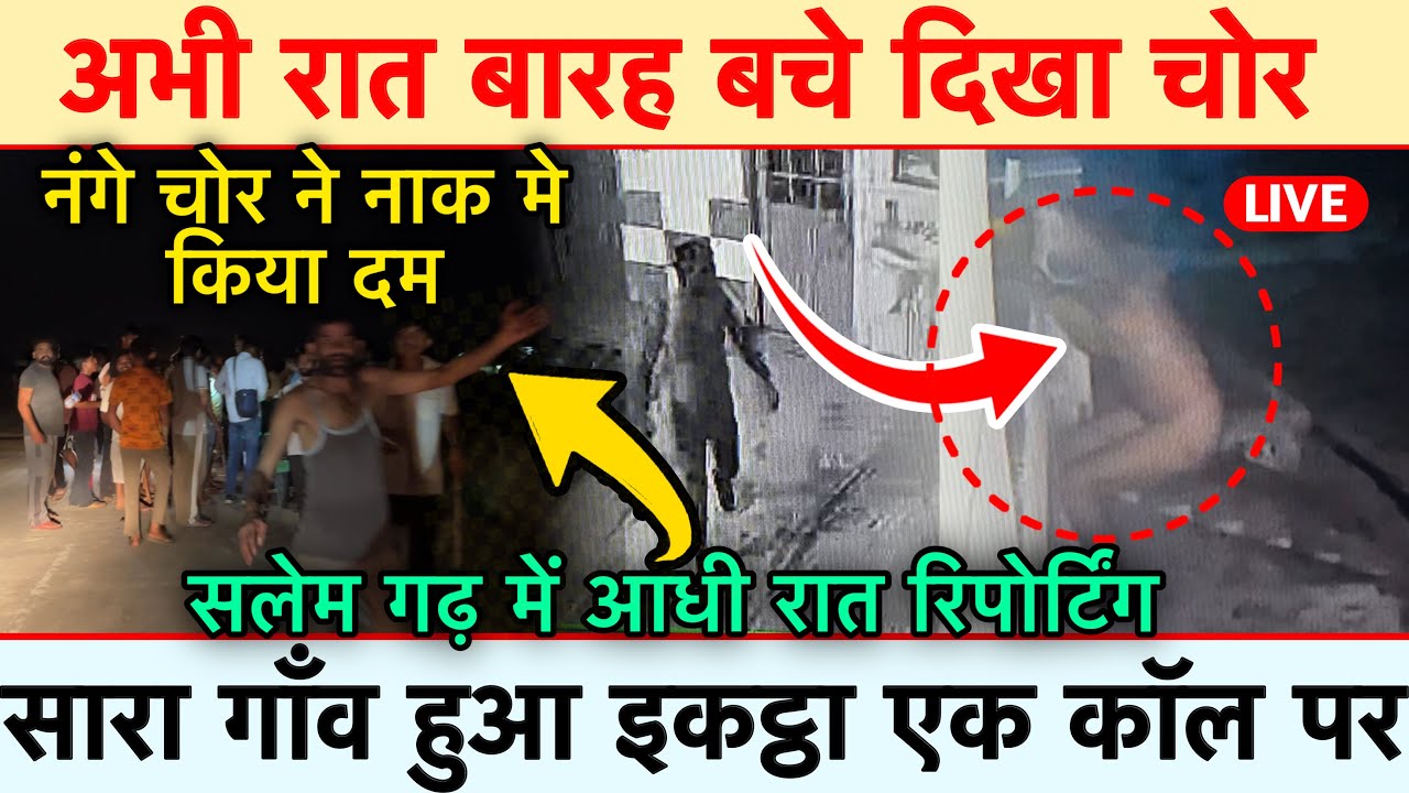 अभी रात बारह बचे दिखा चोर नंगे चोर ने नाक मे किया दम सलेम गढ़ में आधी रात रिपोर्टिंग सारा गाँव हुआ इ