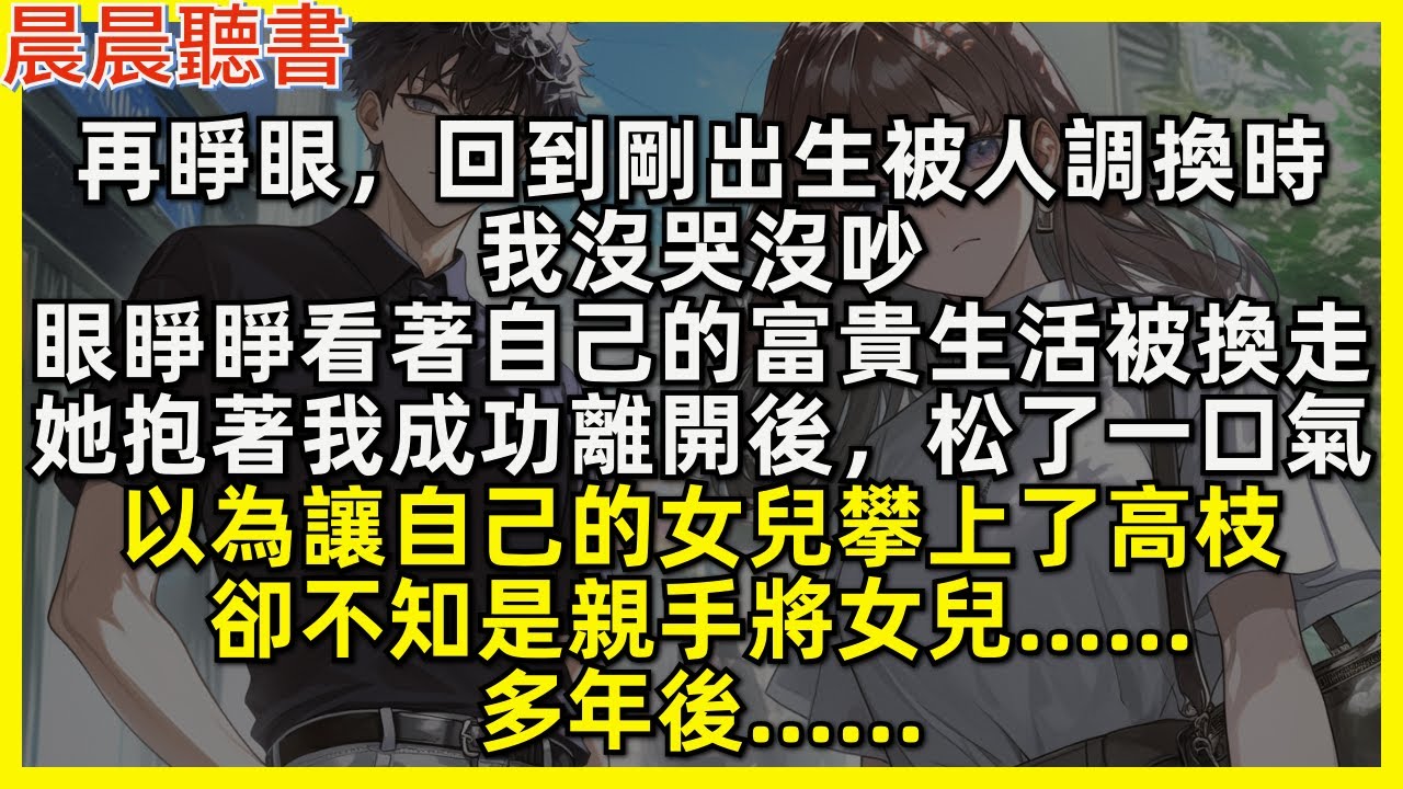 再睜眼，回到剛出生被人調換時，我沒哭沒吵，眼睜睜看著自己的富貴生活被換走，她抱著我成功離開後，松了一口氣，以為讓自己的女兒攀上了高枝，卻不知是親手將女兒……多年後……