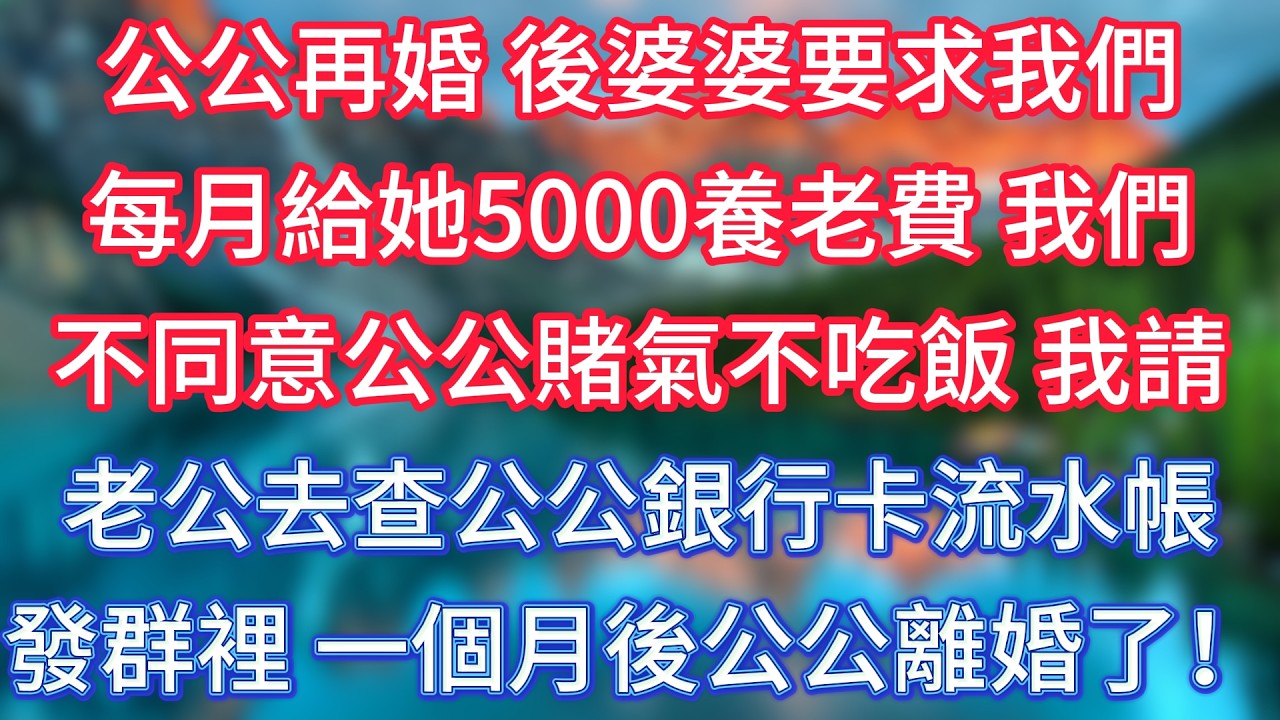 公公再婚，後婆婆要求我們每月給她5000養老費，我們不同意公公賭氣不吃飯，我請老公去查公公銀行卡流水帳發群裡，一個月後公公離婚了！ #傾聽故事會 #情感故事 #老人频道  #為人處世 #老年生活