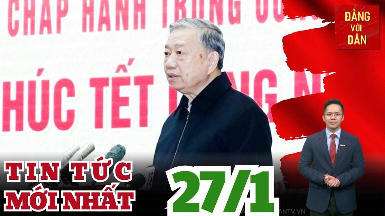 Bản tin 27/1: Tổng Bí thư: Không đánh đổi an toàn của người lao động lấy sản lượng và tăng trưởng