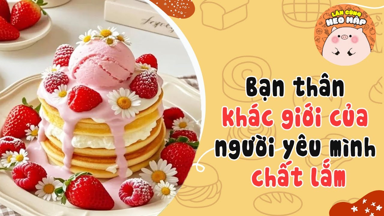 Bạn thân khác giới của người yêu mình chất lắm🐷Blog tâm sự #475 Lăn Cùng Heo Mập