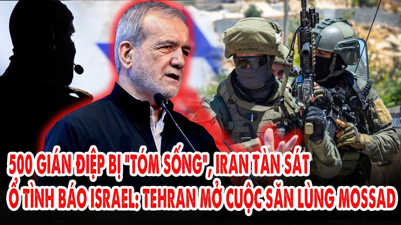 500 gián điệp bị “tóm sống”, Iran tàn sát ổ tình báo Israel: Tehran mở cuộc săn lùng Mossad