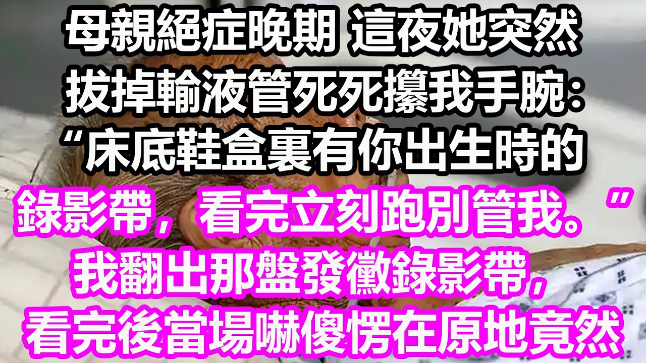 母親絕症晚期，這夜她突然拔掉輸液管，死死攥我手腕：“床底鞋盒裏有你出生時的錄影帶，看完立刻跑別管我。”我翻出那盤發黴錄影帶，看完後當場嚇傻愣在原地，竟然...#淺談人生#民間故事#孝顺#儿女#讀書