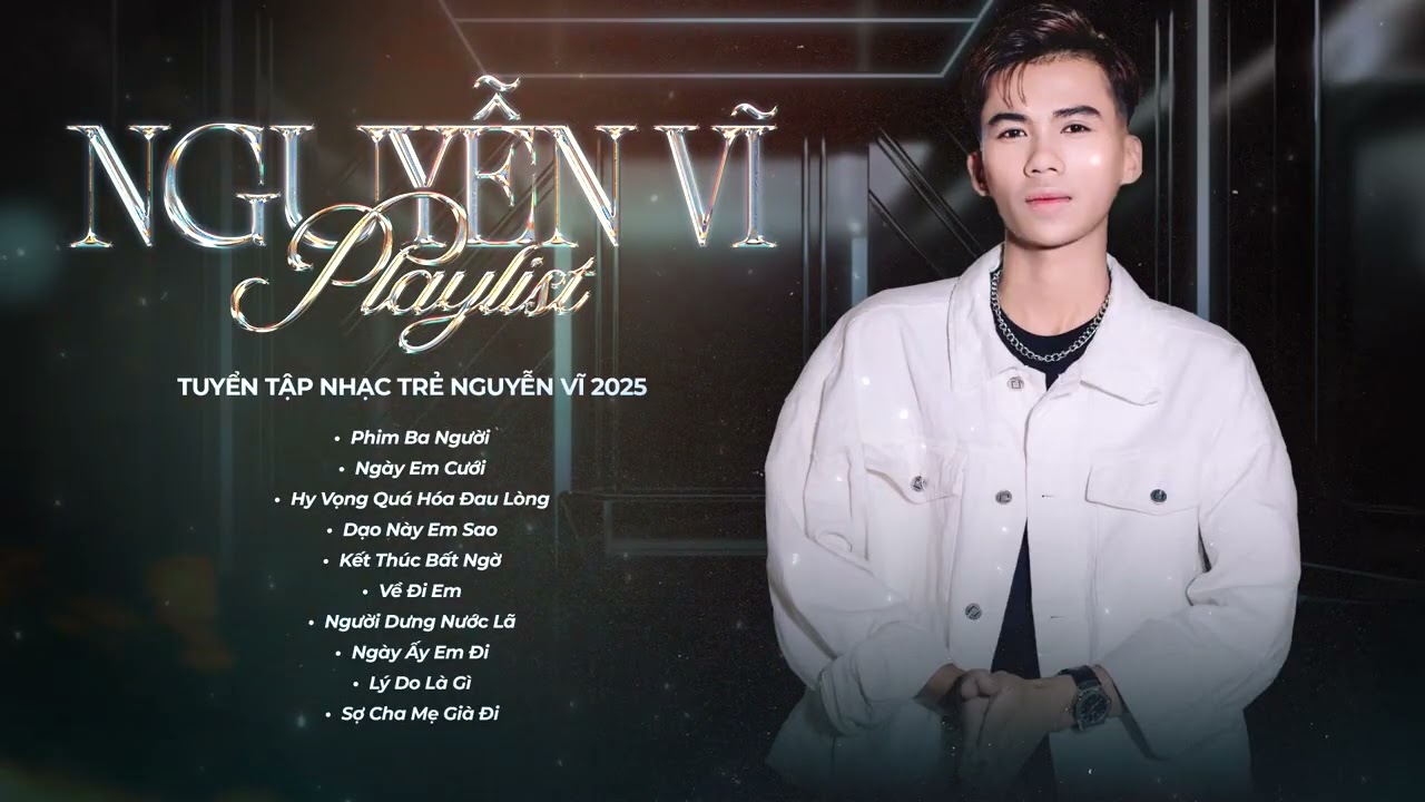 TUYỂN TẬP NHẠC TRẺ NGUYỄN VĨ 2025 - LK NHẠC TRẺ HAY NHẤT HIỆN NAY - PHIM BA NGƯỜI, NG&Agrave;Y EM CƯỚI,...