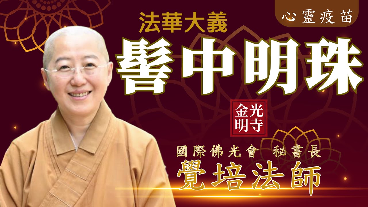 法華經大意，覺培法師開示。何謂髻中明珠?何謂法華七喻?妙法蓮華經，開悟的楞嚴經，成佛的法華經。開示悟入佛的知見。金光明寺。國際佛光會秘書長覺培法師。影片/依汎；字幕/憶晴；英文/文娟 育豪 士媚 泰源