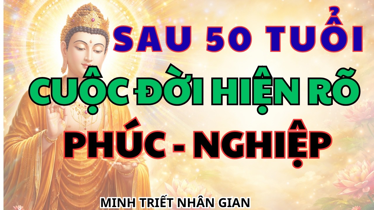 Vì Sao Cuộc Đời Lúc Này Mới Hiện Rõ - Phật Dạy Về Phúc Và Nghiệp Sau 50 Tuổi I MINH TRIẾT NHÂN GIAN